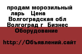 продам морозильный ларь › Цена ­ 15 000 - Волгоградская обл., Волгоград г. Бизнес » Оборудование   
